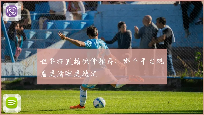 世界杯直播软件推荐：哪个平台观看更清晰更稳定