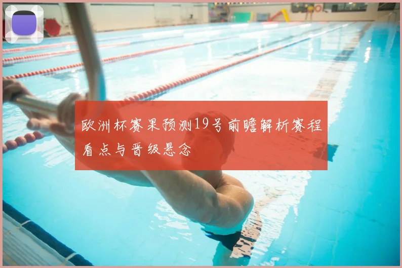 欧洲杯赛果预测19号前瞻解析赛程看点与晋级悬念