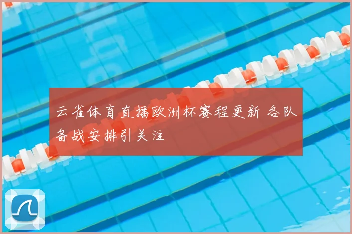 云雀体育直播欧洲杯赛程更新 各队备战安排引关注
