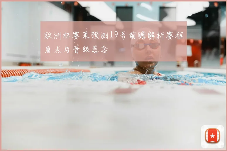 欧洲杯赛果预测19号前瞻解析赛程看点与晋级悬念