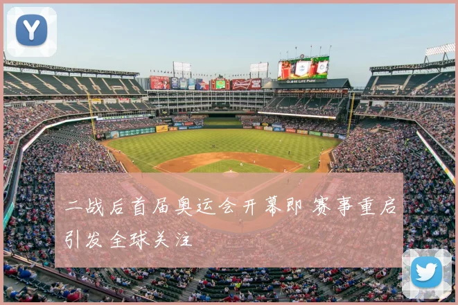 二战后首届奥运会开幕即 赛事重启引发全球关注