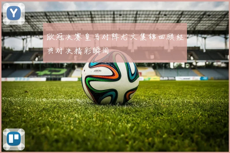 欧冠决赛皇马对阵尤文集锦回顾经典对决精彩瞬间
