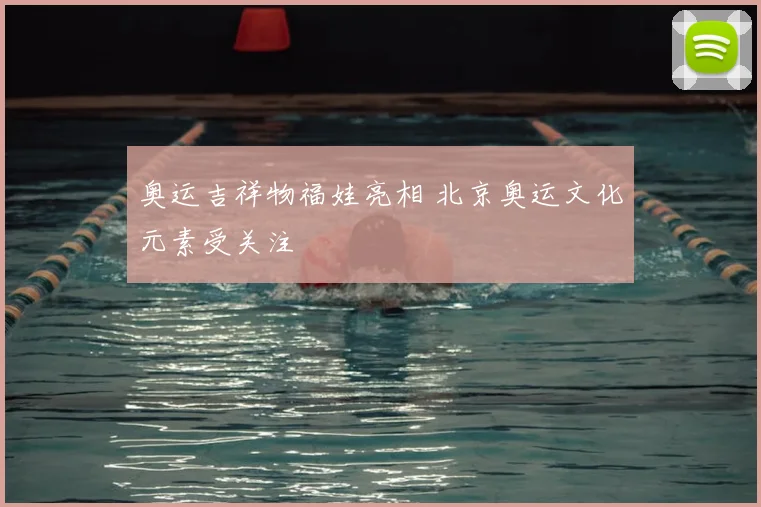 奥运吉祥物福娃亮相 北京奥运文化元素受关注