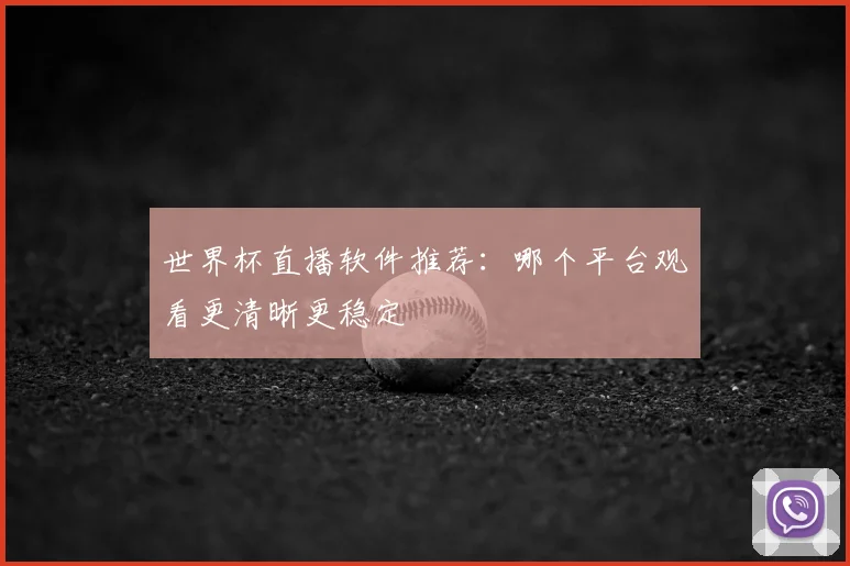 世界杯直播软件推荐：哪个平台观看更清晰更稳定
