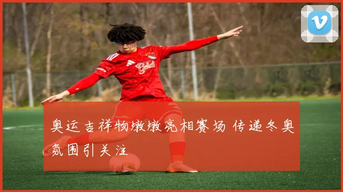 奥运吉祥物墩墩亮相赛场 传递冬奥氛围引关注