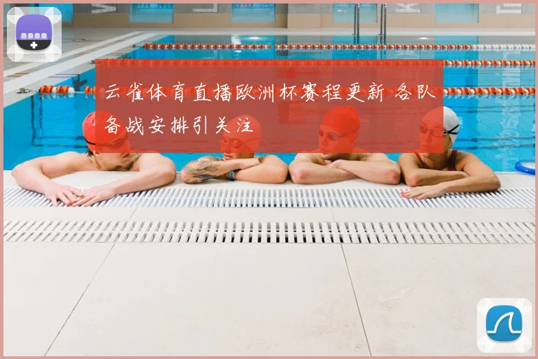 云雀体育直播欧洲杯赛程更新 各队备战安排引关注