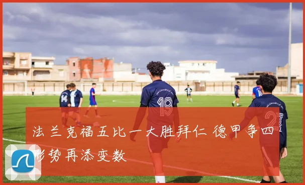 法兰克福五比一大胜拜仁 德甲争四形势再添变数
