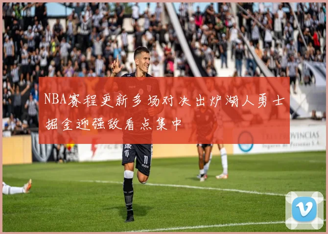 NBA赛程更新多场对决出炉湖人勇士掘金迎强敌看点集中