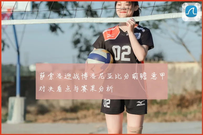 萨索洛迎战博洛尼亚比分前瞻 意甲对决看点与赛果分析