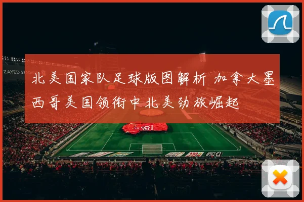 北美国家队足球版图解析 加拿大墨西哥美国领衔中北美劲旅崛起