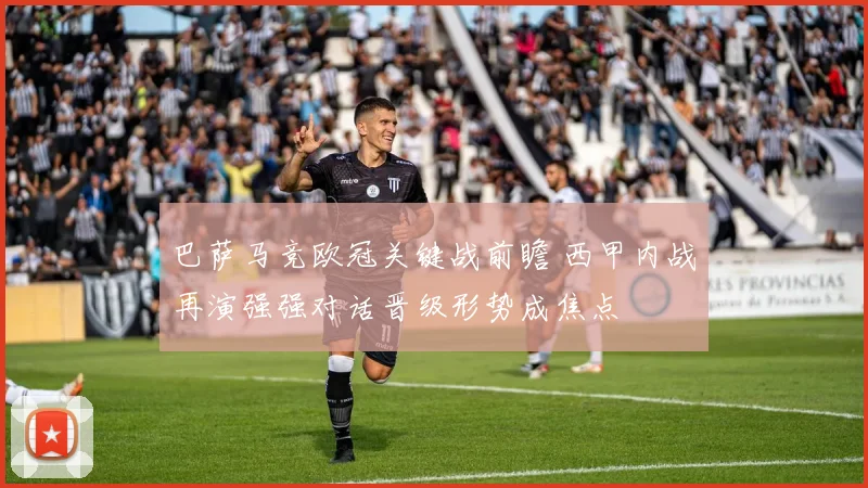 巴萨马竞欧冠关键战前瞻 西甲内战再演强强对话晋级形势成焦点
