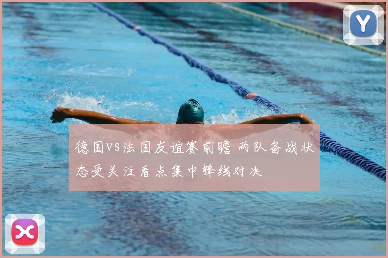 德国vs法国友谊赛前瞻 两队备战状态受关注看点集中锋线对决