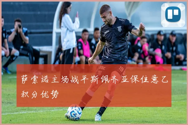 萨索诺主场战平斯佩齐亚保住意乙积分优势