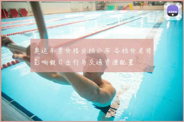 奥运车票价格分档公布 各档价差将影响假日出行与交通资源配置