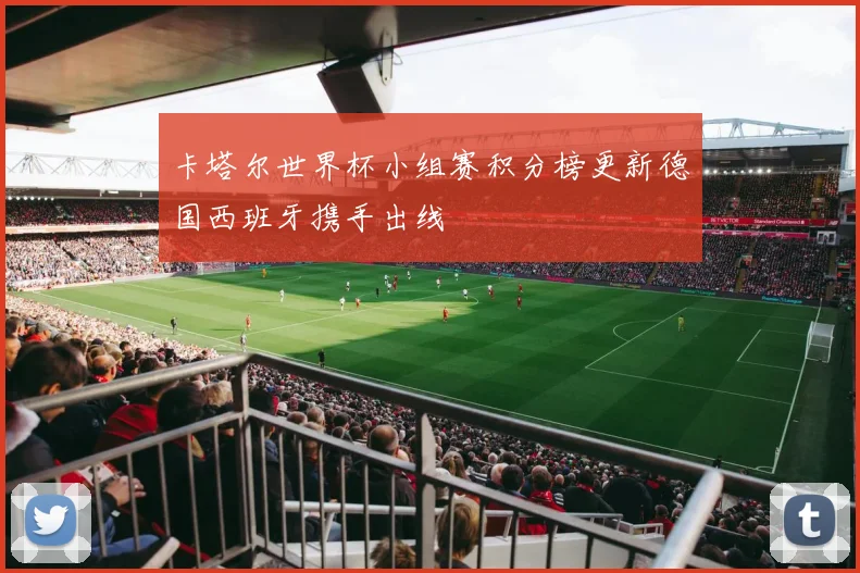 卡塔尔世界杯小组赛积分榜更新德国西班牙携手出线