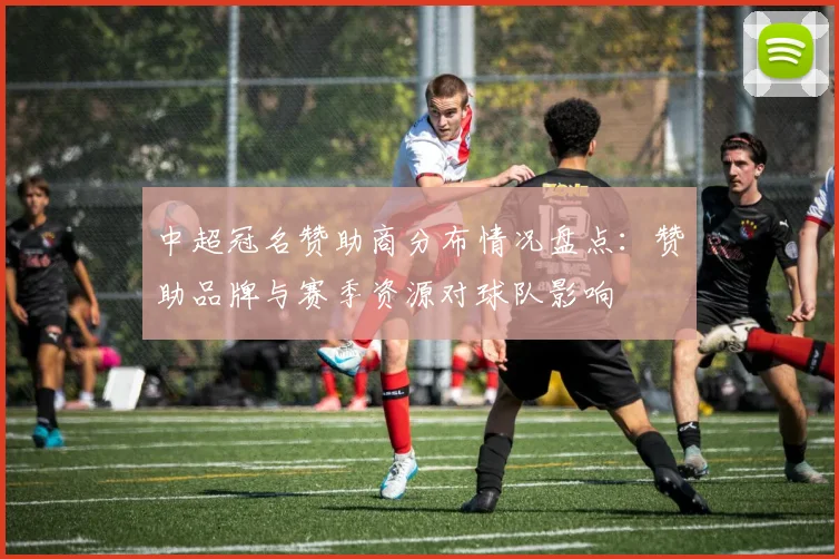 中超冠名赞助商分布情况盘点：赞助品牌与赛季资源对球队影响