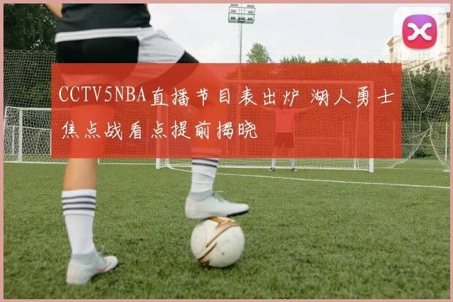 CCTV5NBA直播节目表出炉 湖人勇士焦点战看点提前揭晓