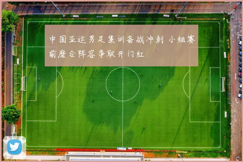 中国亚运男足集训备战冲刺 小组赛前磨合阵容争取开门红