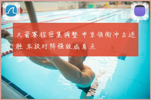 火箭赛程密集调整 申京领衔冲击连胜 末段对阵强敌成看点