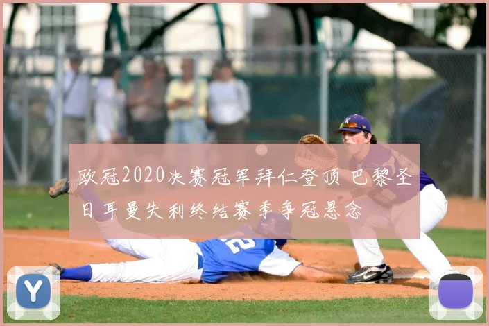 欧冠2020决赛冠军拜仁登顶 巴黎圣日耳曼失利终结赛季争冠悬念