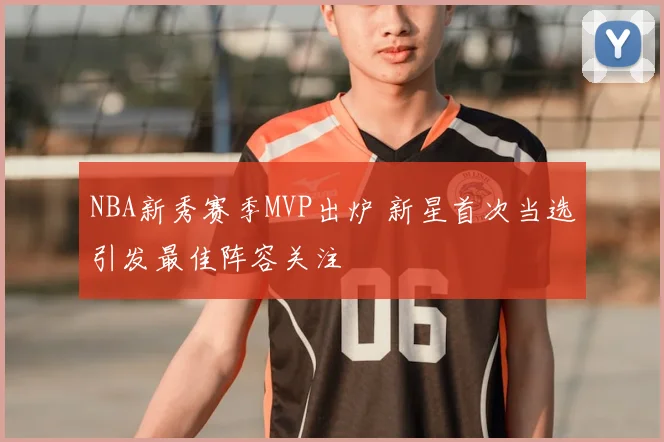 NBA新秀赛季MVP出炉 新星首次当选引发最佳阵容关注