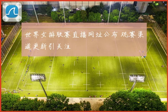 世界女排联赛直播网址公布 观赛渠道更新引关注