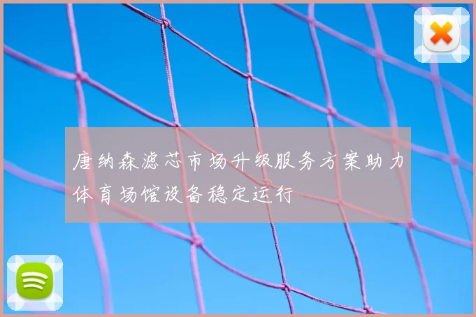 唐纳森滤芯市场升级服务方案助力体育场馆设备稳定运行