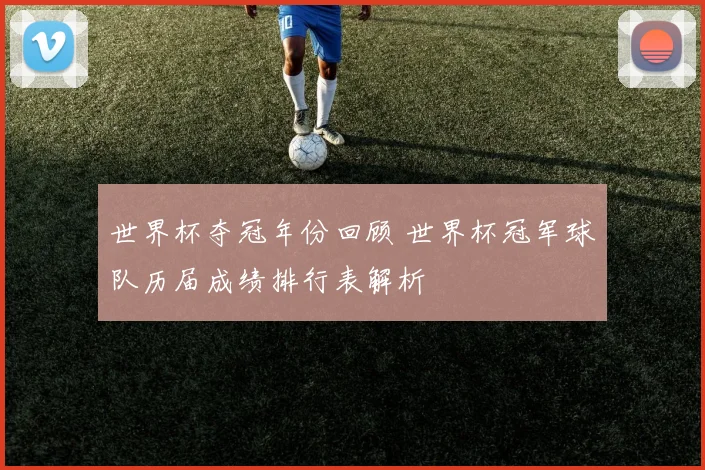 世界杯夺冠年份回顾 世界杯冠军球队历届成绩排行表解析