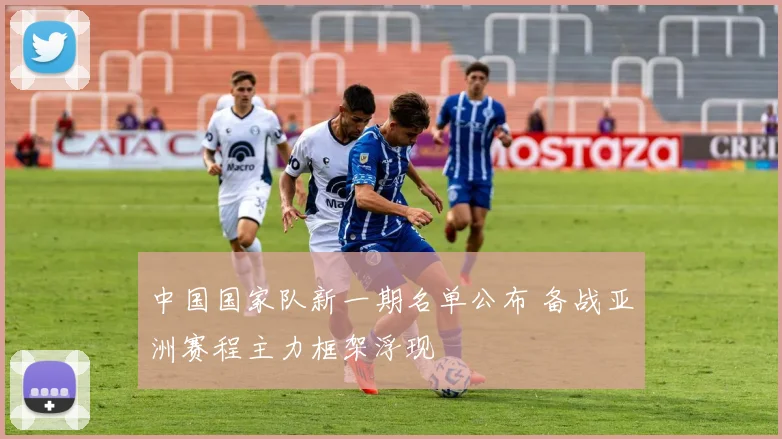 中国国家队新一期名单公布 备战亚洲赛程主力框架浮现